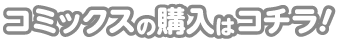 コミックスの購入はコチラ！